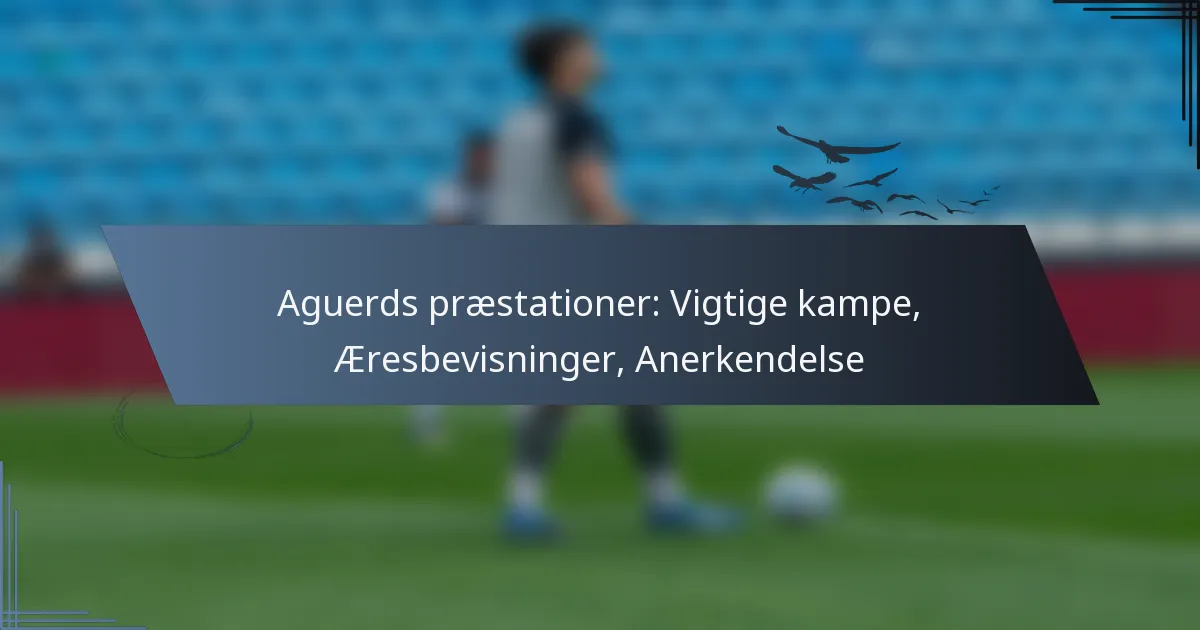 Aguerds præstationer: Vigtige kampe, Æresbevisninger, Anerkendelse