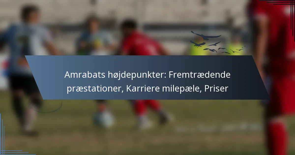 Amrabats højdepunkter: Fremtrædende præstationer, Karriere milepæle, Priser