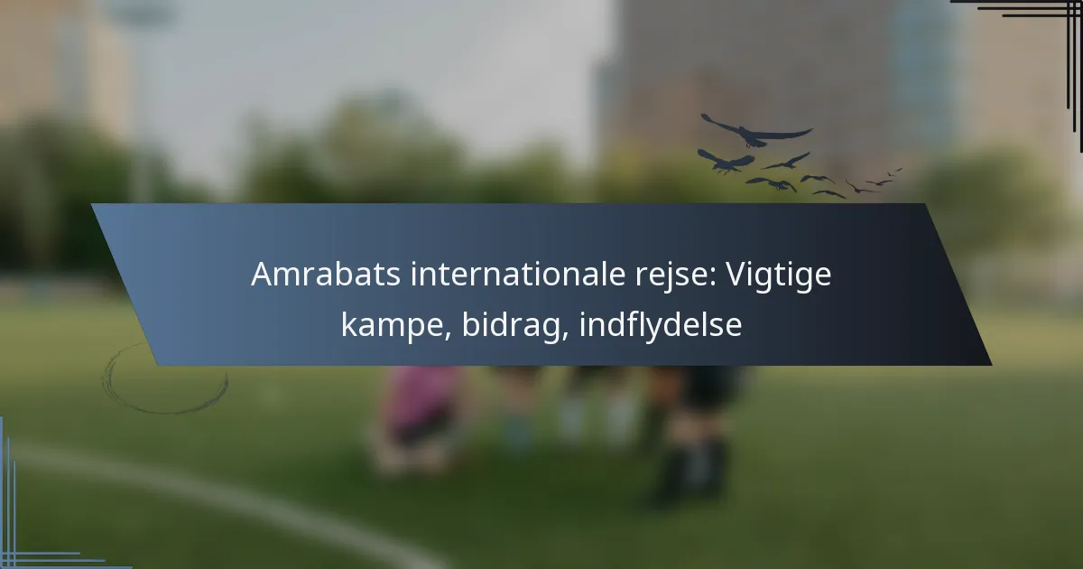 Amrabats internationale rejse: Vigtige kampe, bidrag, indflydelse