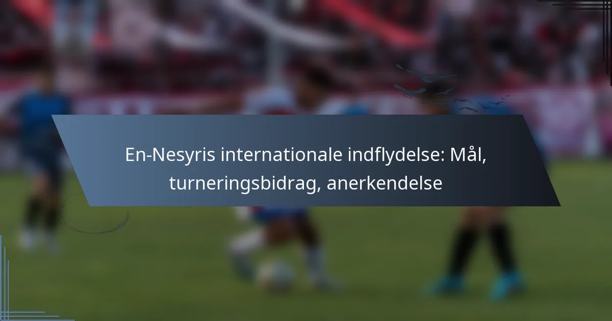 En-Nesyris internationale indflydelse: Mål, turneringsbidrag, anerkendelse