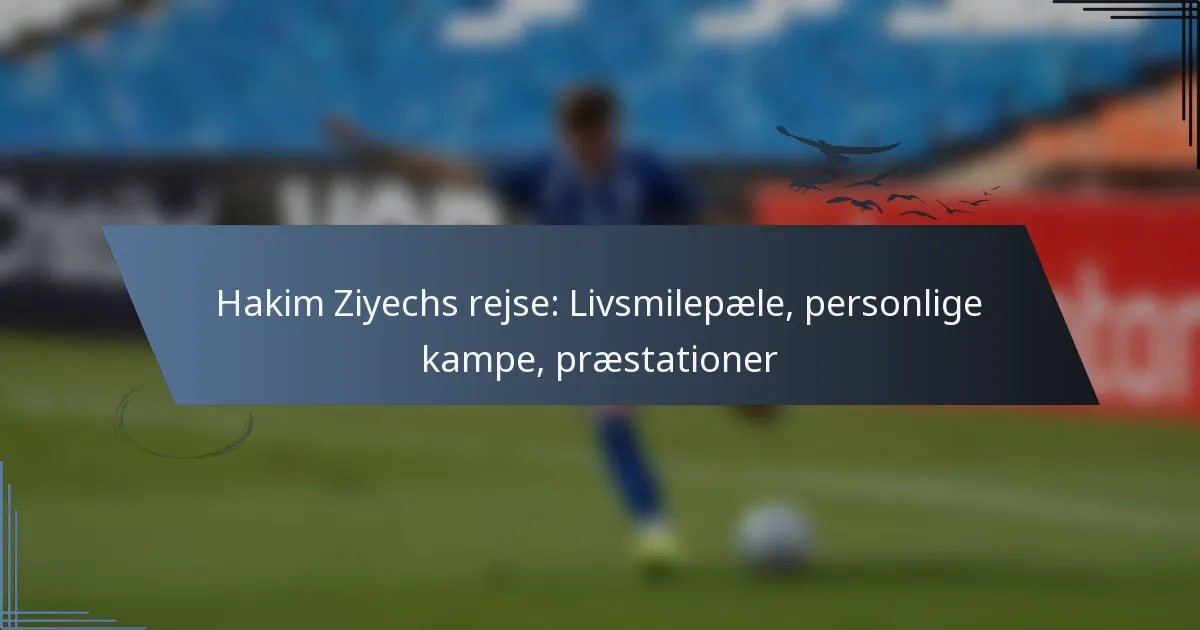 Hakim Ziyechs rejse: Livsmilepæle, personlige kampe, præstationer