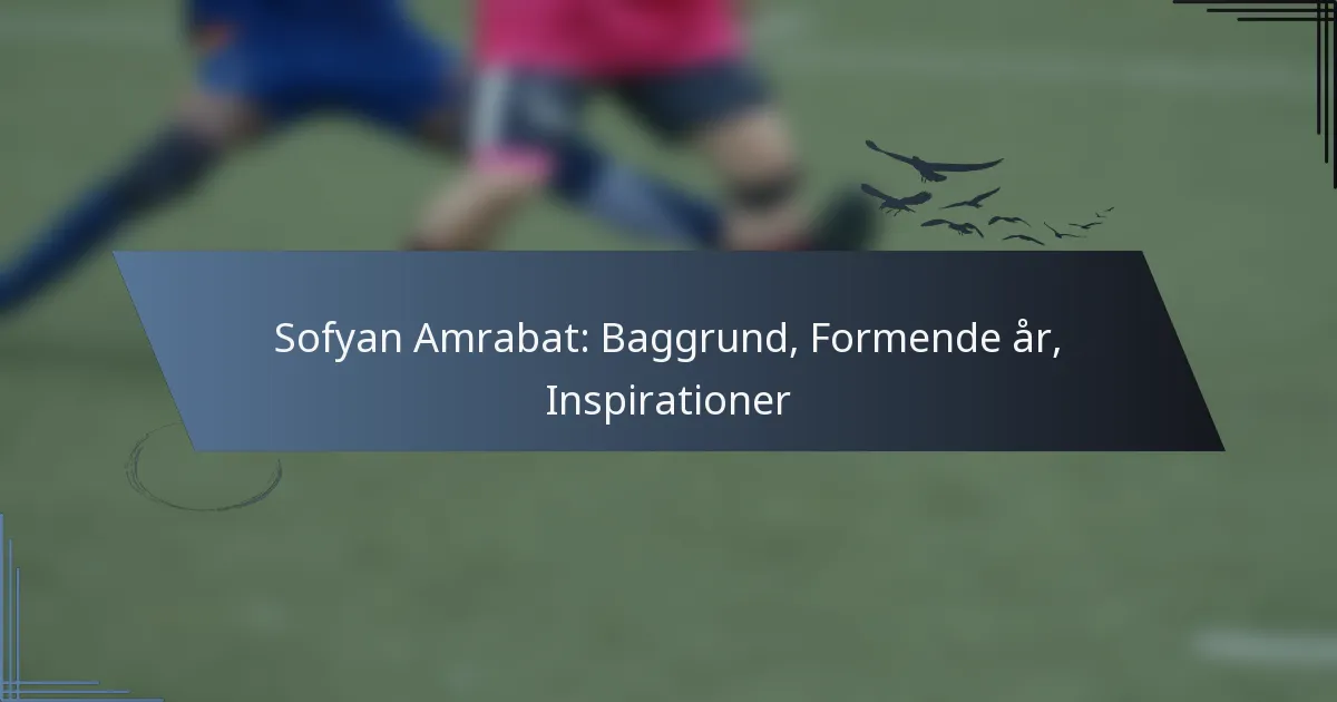 Sofyan Amrabat: Baggrund, Formende år, Inspirationer