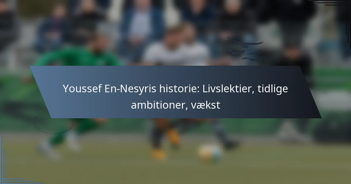 Youssef En-Nesyris historie: Livslektier, tidlige ambitioner, vækst