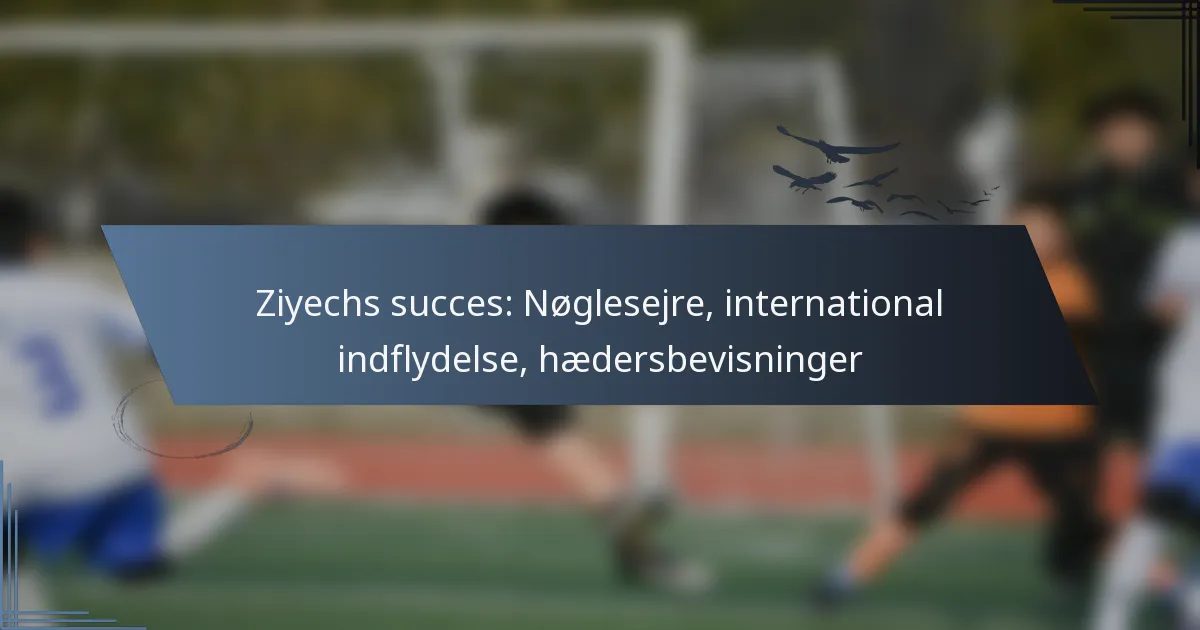 Ziyechs succes: Nøglesejre, international indflydelse, hædersbevisninger