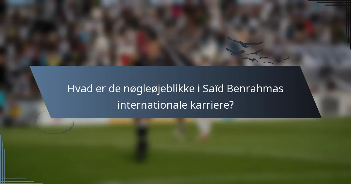 Hvad er de nøgleøjeblikke i Saïd Benrahmas internationale karriere?