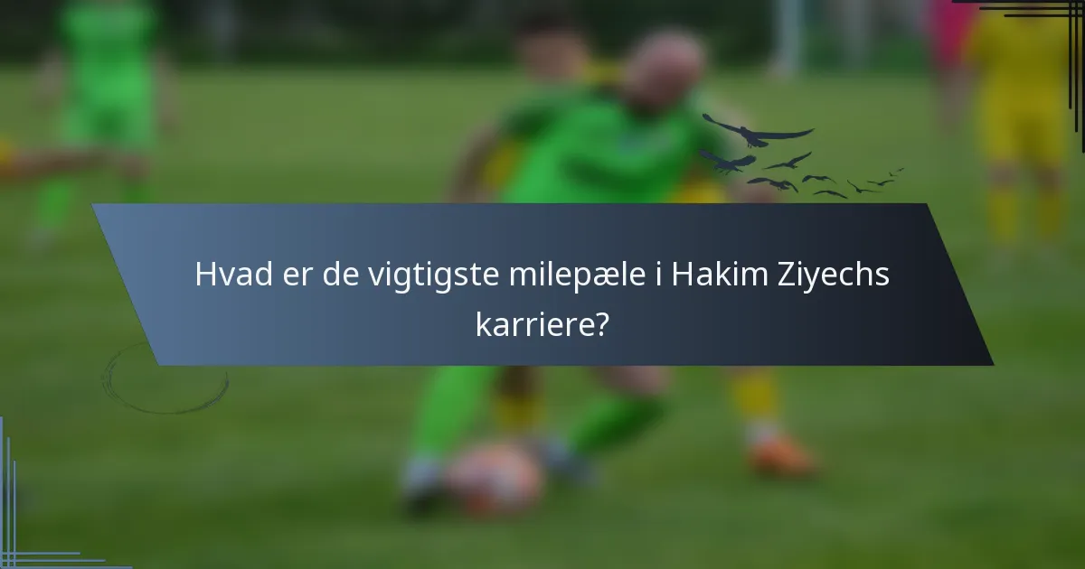 Hvad er de vigtigste milepæle i Hakim Ziyechs karriere?