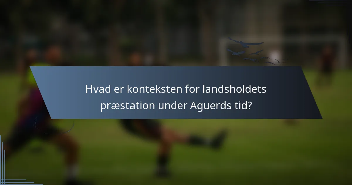 Hvad er konteksten for landsholdets præstation under Aguerds tid?