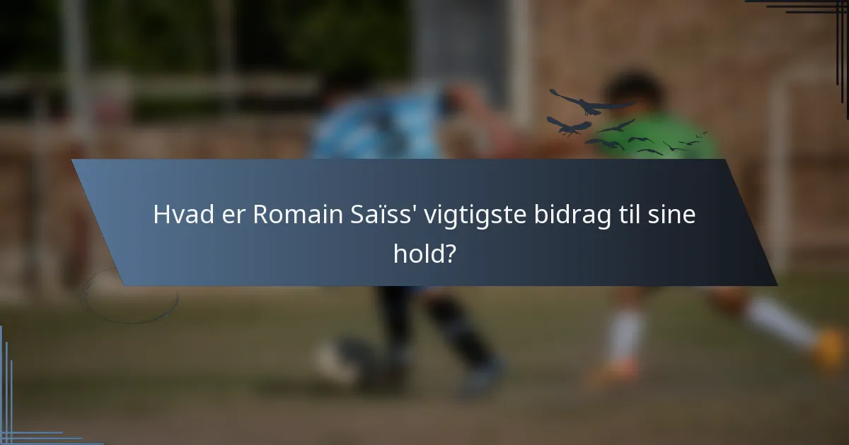 Hvad er Romain Saïss' vigtigste bidrag til sine hold?