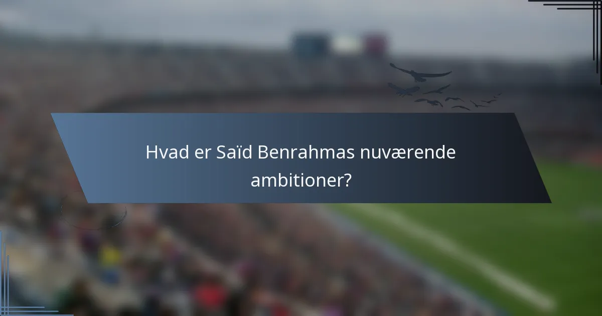 Hvad er Saïd Benrahmas nuværende ambitioner?