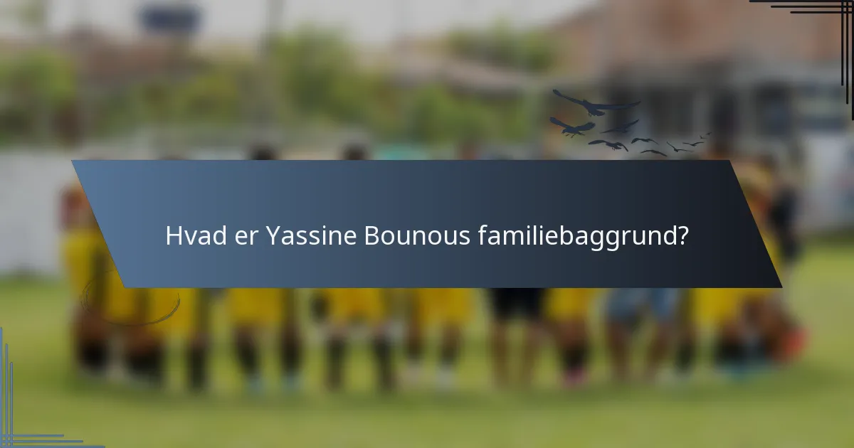 Hvad er Yassine Bounous familiebaggrund?