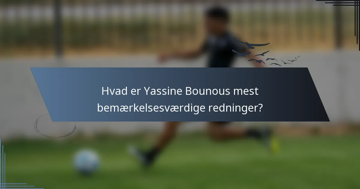 Hvad er Yassine Bounous mest bemærkelsesværdige redninger?