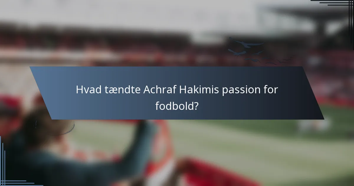 Hvad tændte Achraf Hakimis passion for fodbold?