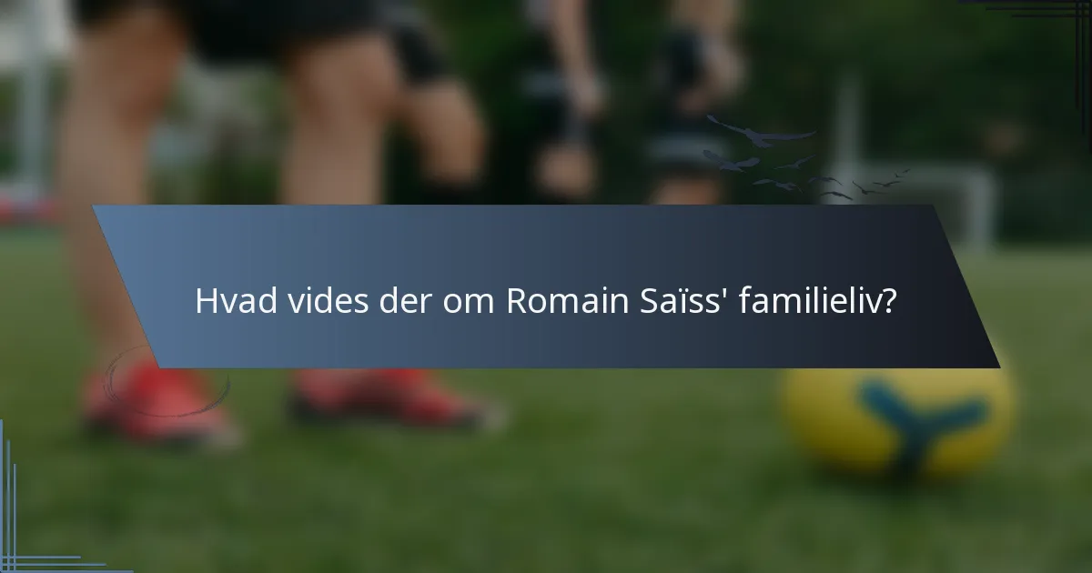 Hvad vides der om Romain Saïss' familieliv?