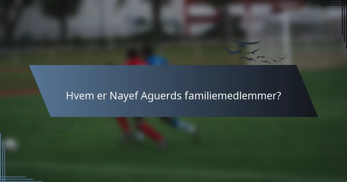 Hvem er Nayef Aguerds familiemedlemmer?