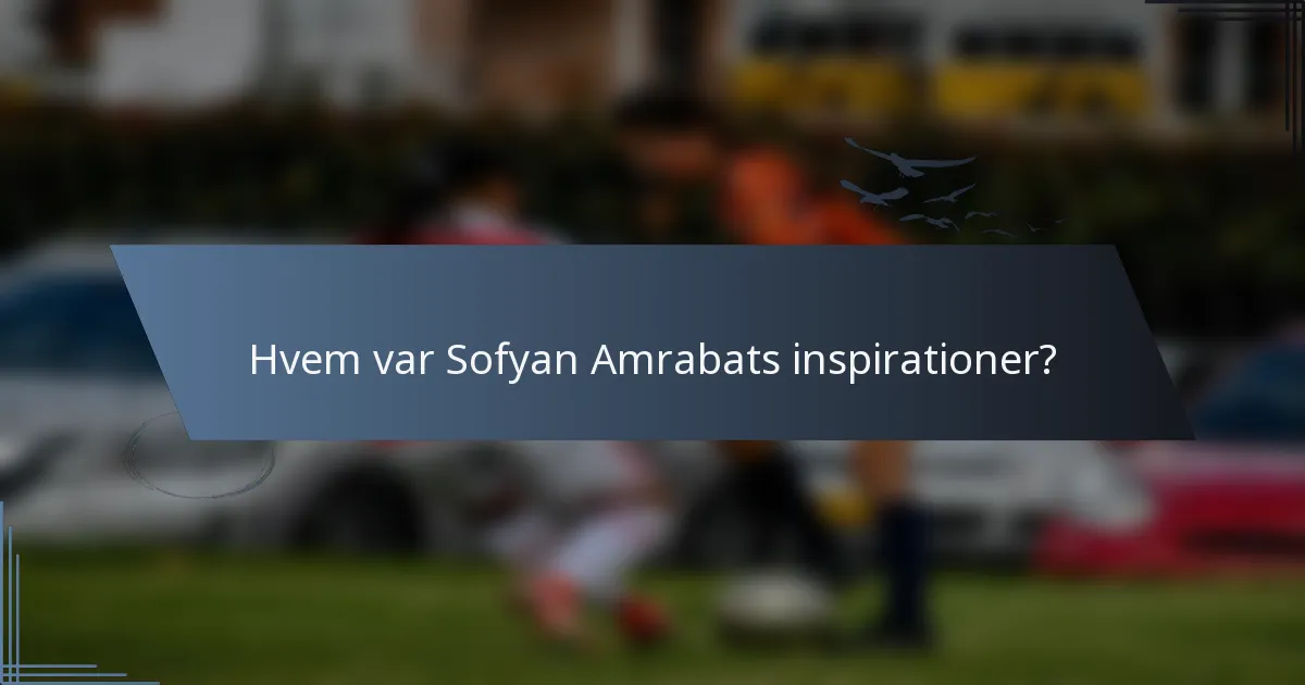 Hvem var Sofyan Amrabats inspirationer?