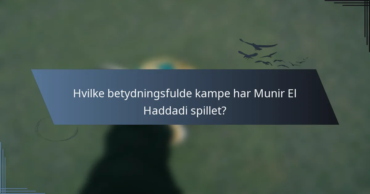 Hvilke betydningsfulde kampe har Munir El Haddadi spillet?