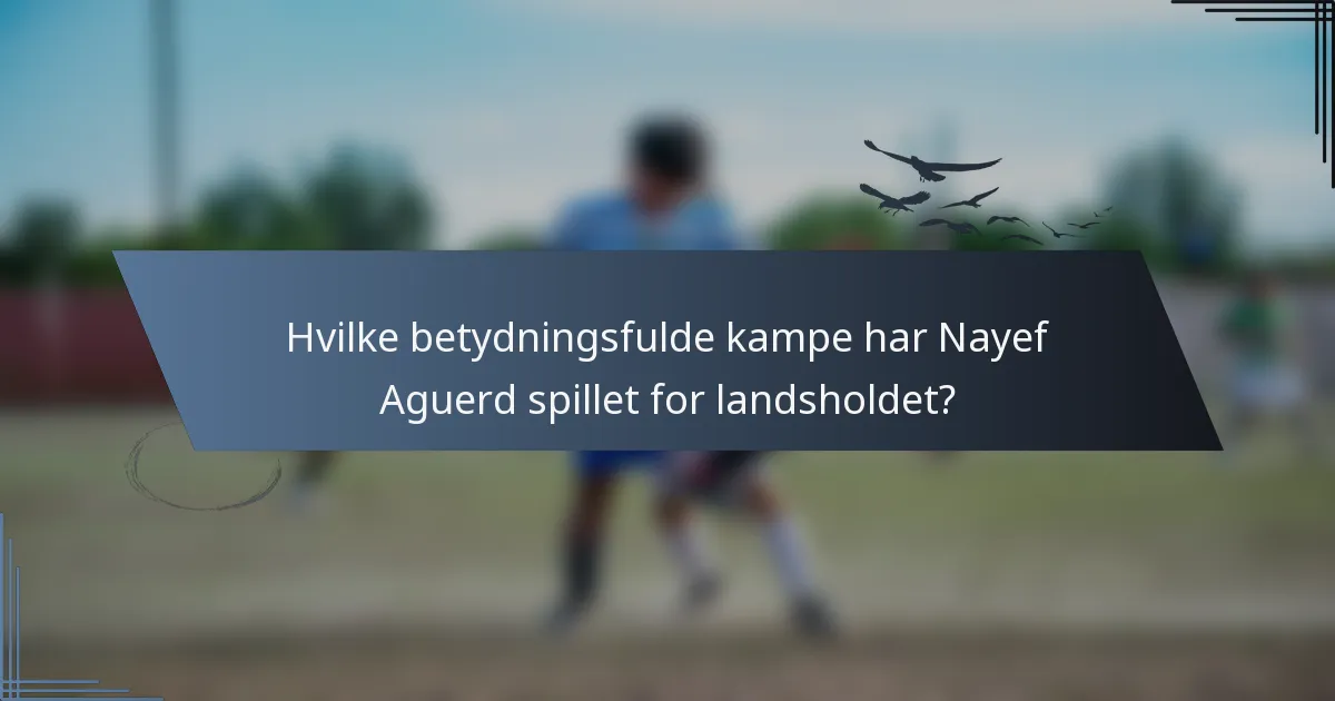 Hvilke betydningsfulde kampe har Nayef Aguerd spillet for landsholdet?