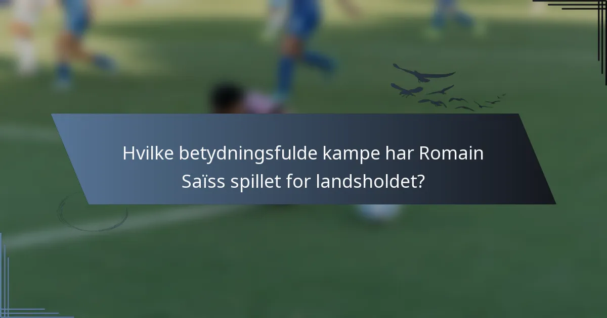 Hvilke betydningsfulde kampe har Romain Saïss spillet for landsholdet?