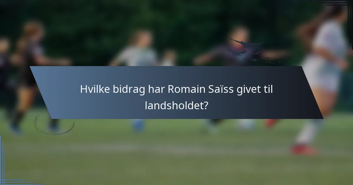 Hvilke bidrag har Romain Saïss givet til landsholdet?