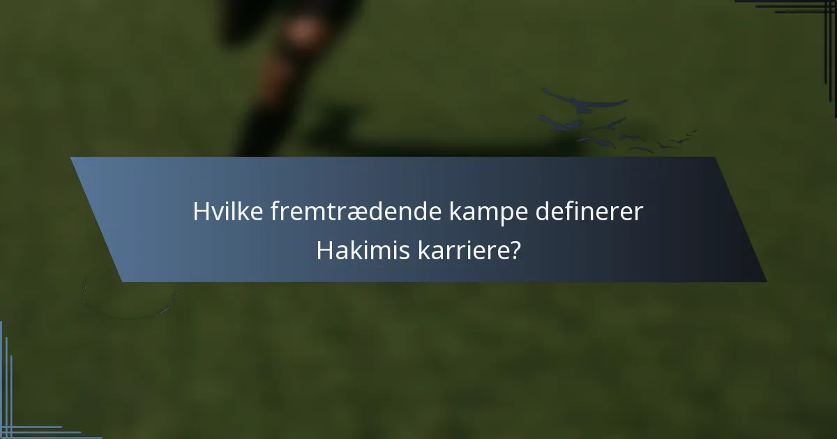 Hvilke fremtrædende kampe definerer Hakimis karriere?