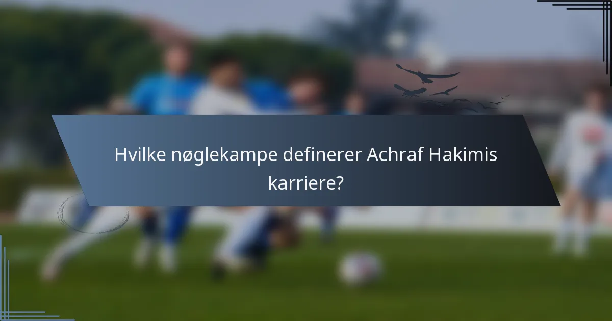 Hvilke nøglekampe definerer Achraf Hakimis karriere?