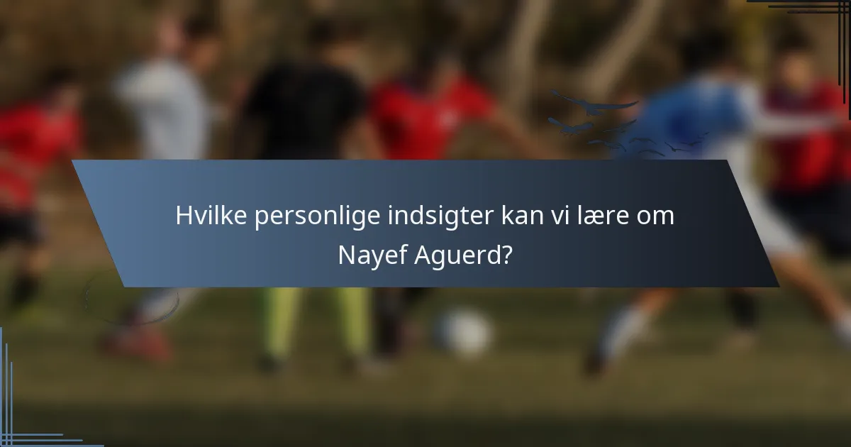 Hvilke personlige indsigter kan vi lære om Nayef Aguerd?