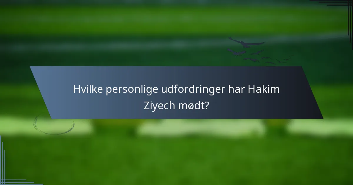 Hvilke personlige udfordringer har Hakim Ziyech mødt?