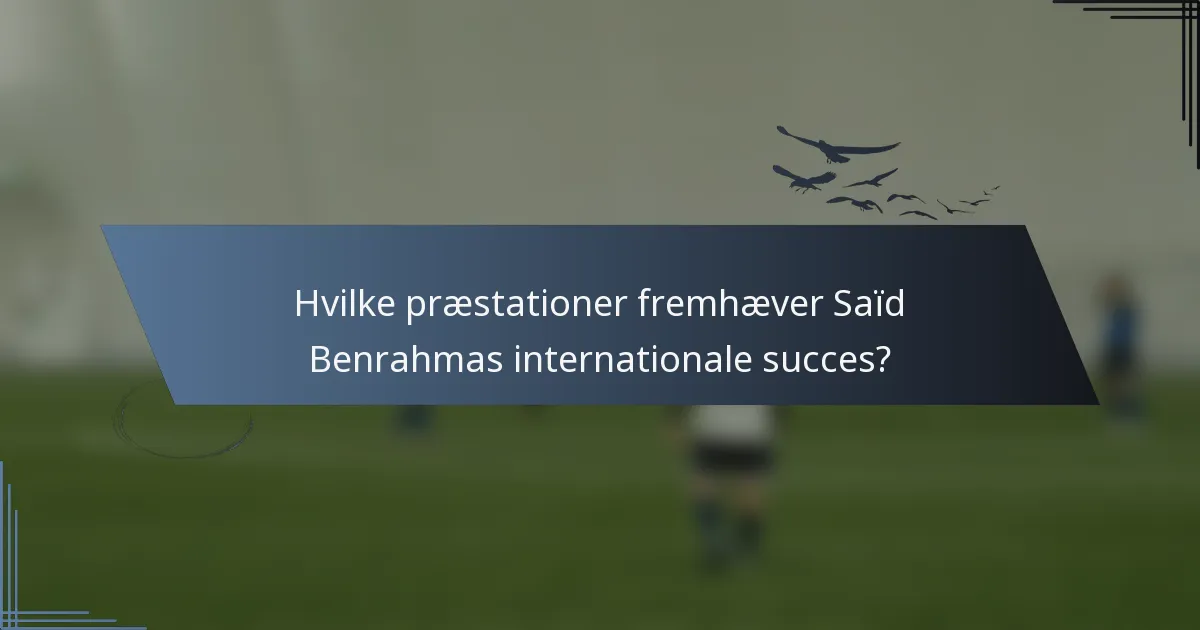 Hvilke præstationer fremhæver Saïd Benrahmas internationale succes?