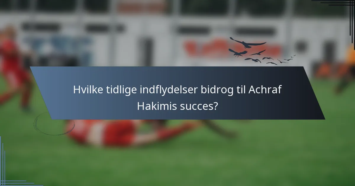 Hvilke tidlige indflydelser bidrog til Achraf Hakimis succes?