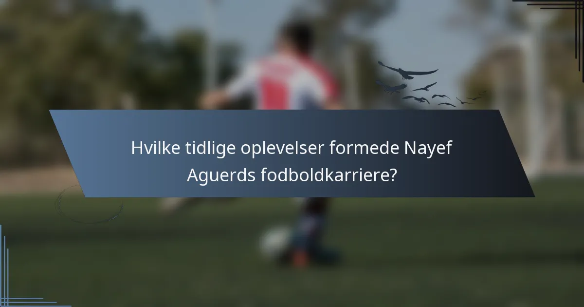 Hvilke tidlige oplevelser formede Nayef Aguerds fodboldkarriere?