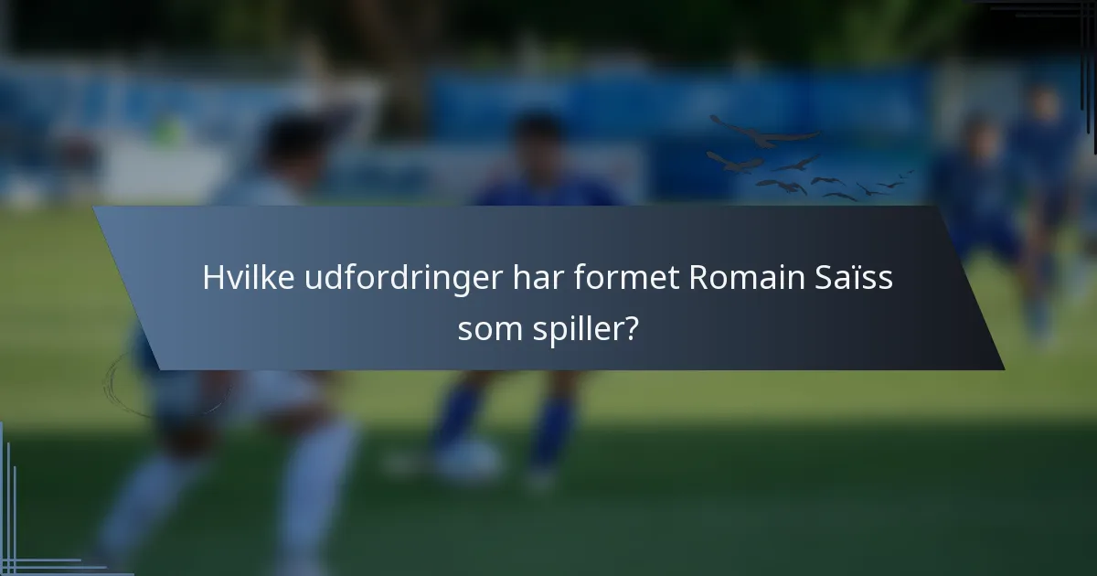 Hvilke udfordringer har formet Romain Saïss som spiller?
