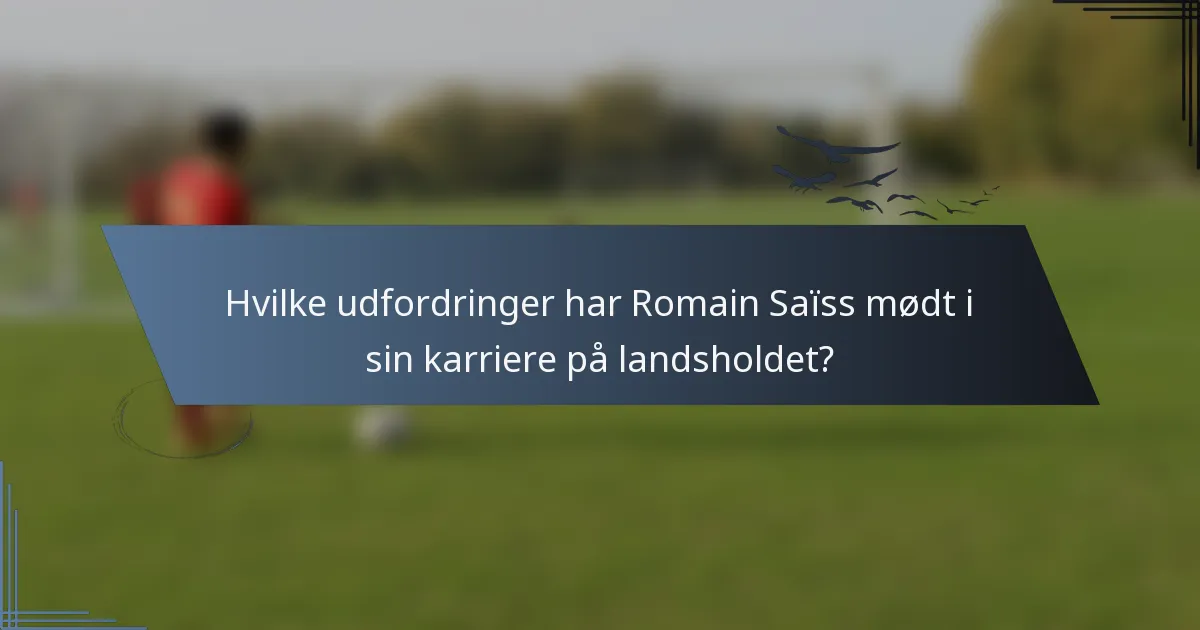 Hvilke udfordringer har Romain Saïss mødt i sin karriere på landsholdet?
