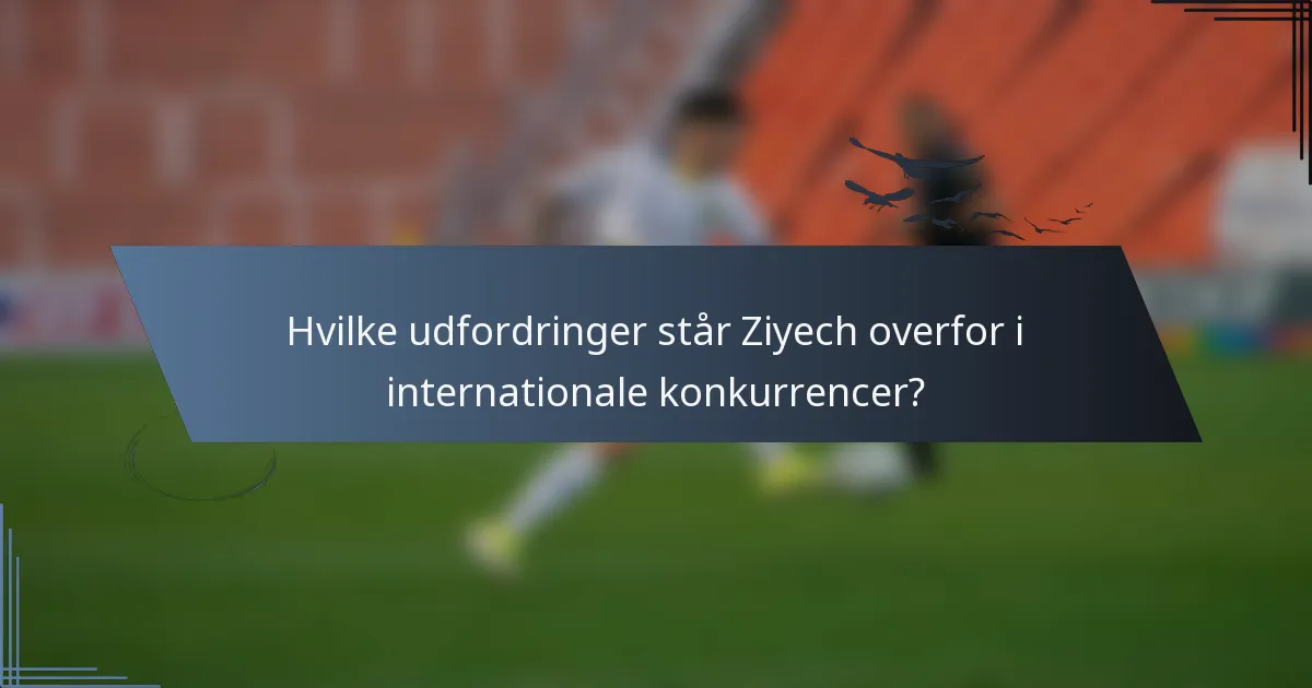 Hvilke udfordringer står Ziyech overfor i internationale konkurrencer?
