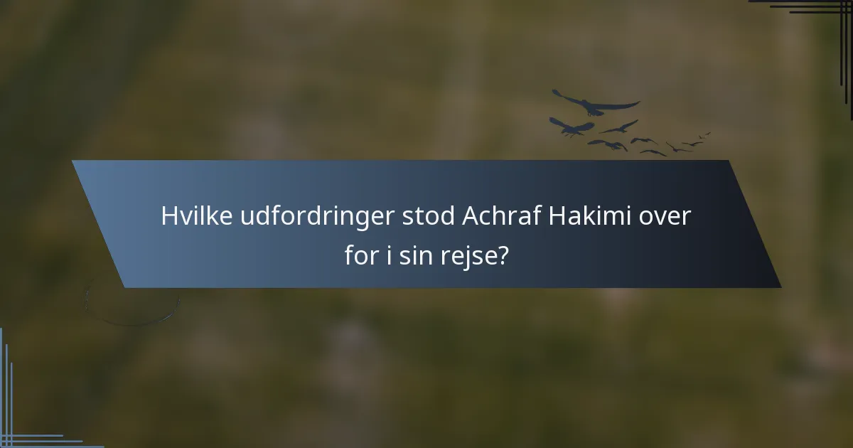 Hvilke udfordringer stod Achraf Hakimi over for i sin rejse?