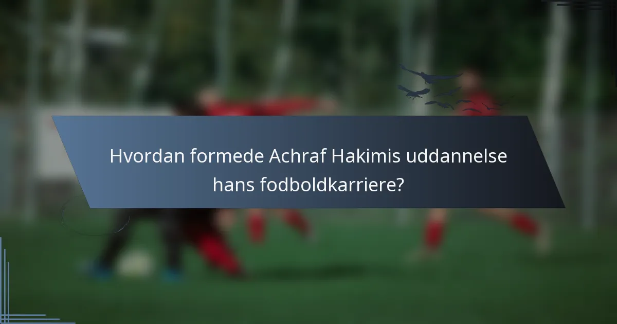 Hvordan formede Achraf Hakimis uddannelse hans fodboldkarriere?