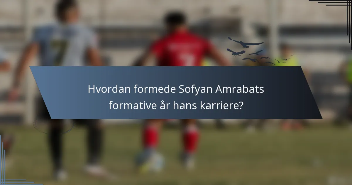 Hvordan formede Sofyan Amrabats formative år hans karriere?
