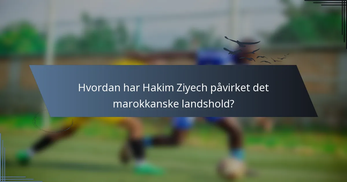 Hvordan har Hakim Ziyech påvirket det marokkanske landshold?