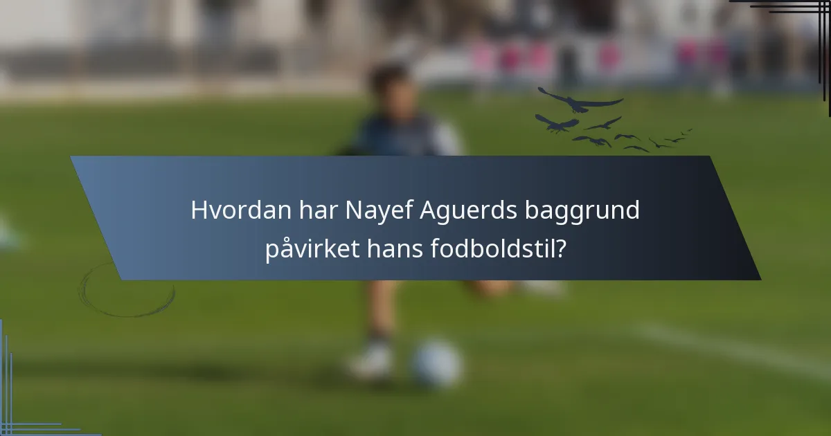 Hvordan har Nayef Aguerds baggrund påvirket hans fodboldstil?