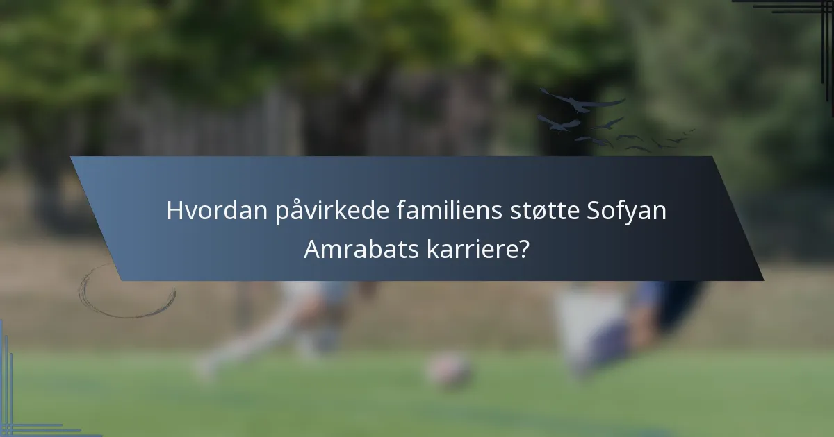 Hvordan påvirkede familiens støtte Sofyan Amrabats karriere?