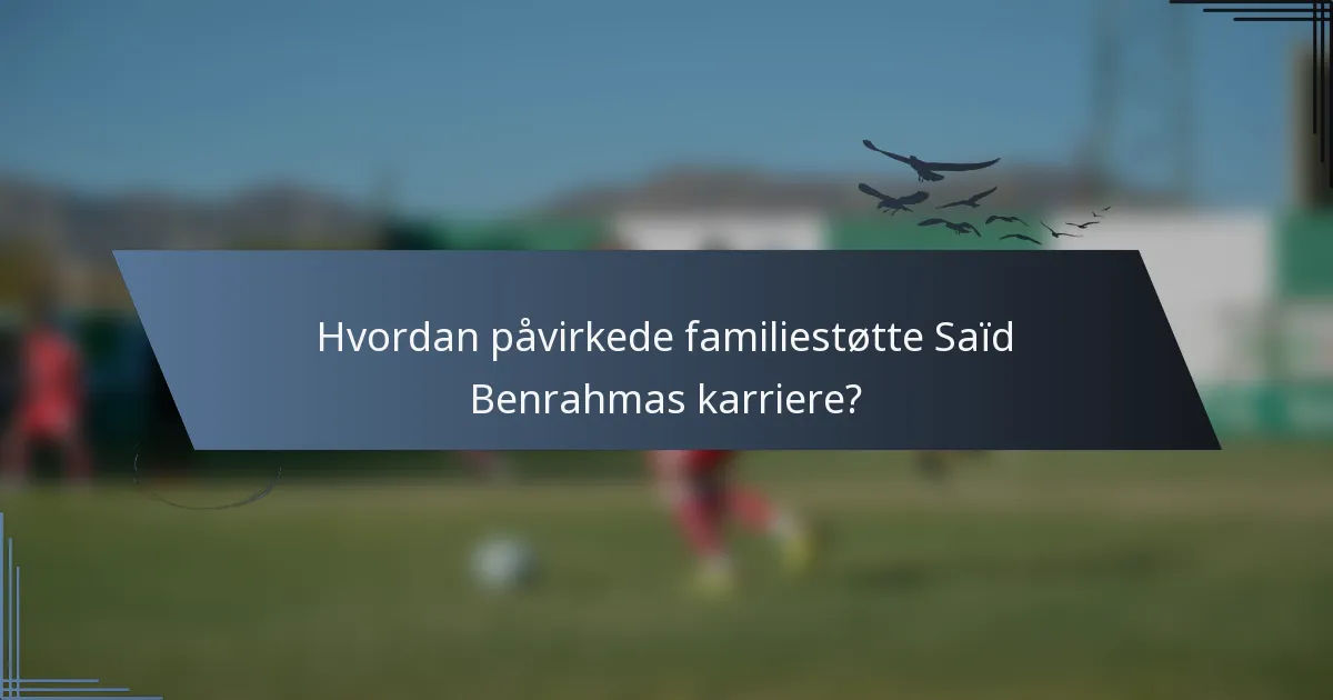 Hvordan påvirkede familiestøtte Saïd Benrahmas karriere?