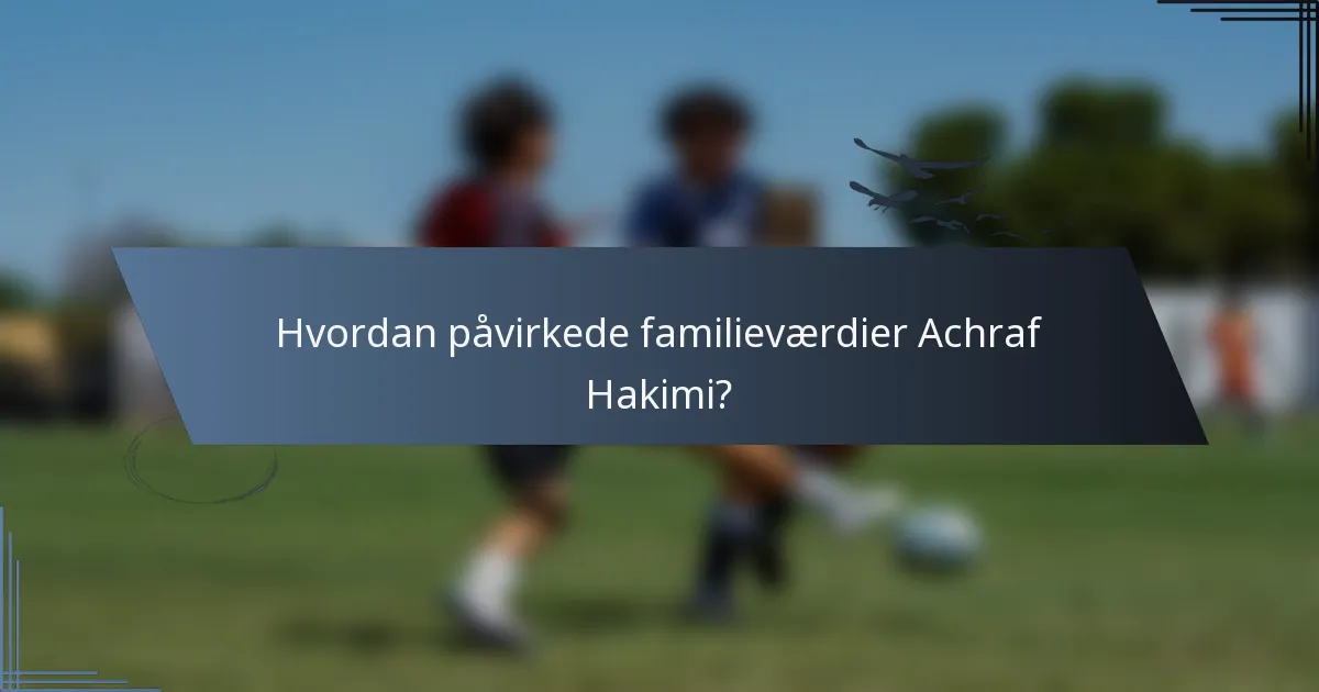Hvordan påvirkede familieværdier Achraf Hakimi?