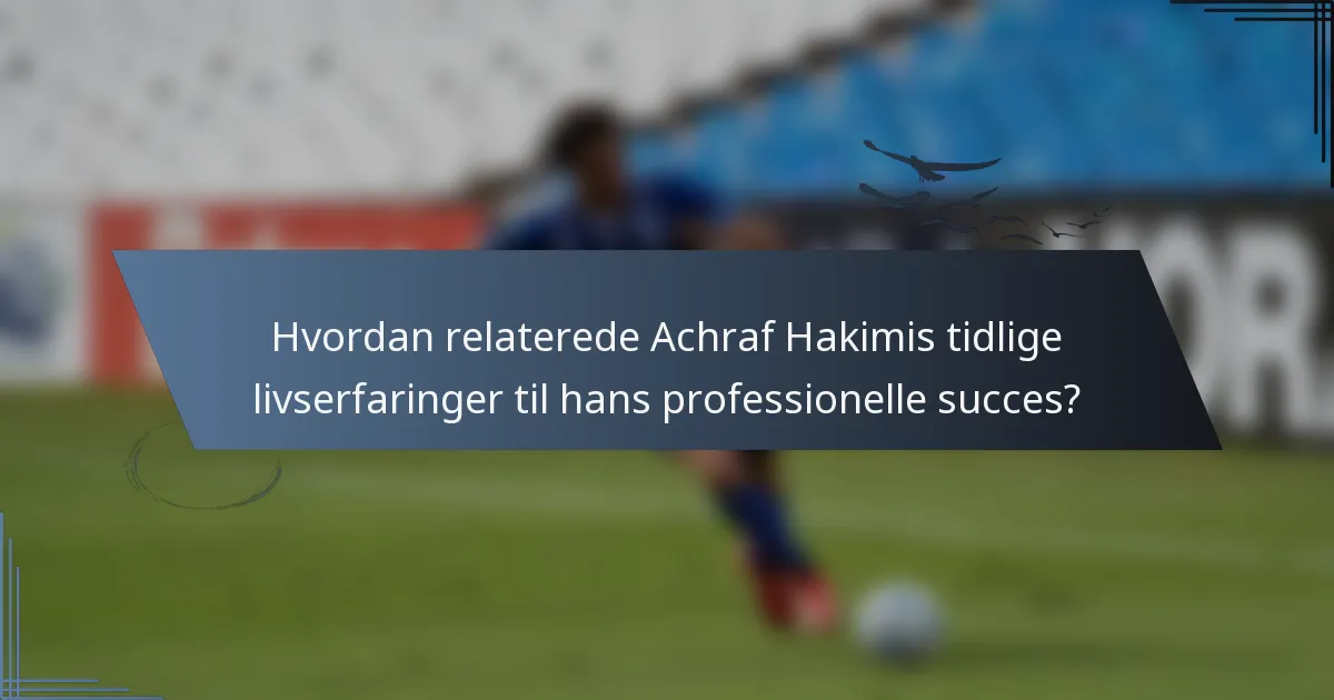 Hvordan relaterede Achraf Hakimis tidlige livserfaringer til hans professionelle succes?