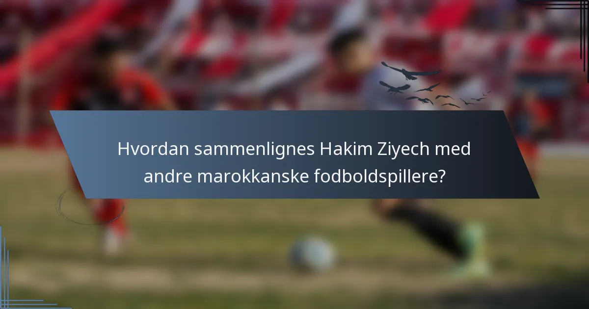 Hvordan sammenlignes Hakim Ziyech med andre marokkanske fodboldspillere?
