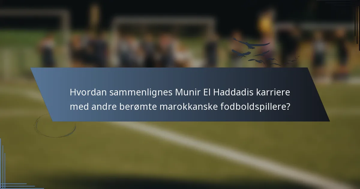 Hvordan sammenlignes Munir El Haddadis karriere med andre berømte marokkanske fodboldspillere?