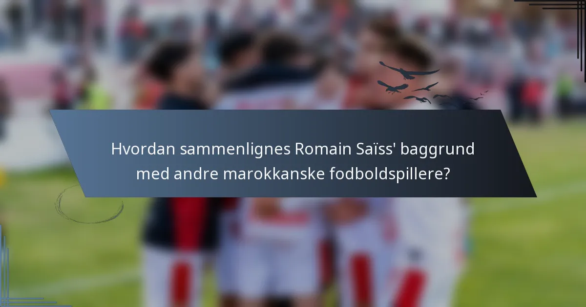 Hvordan sammenlignes Romain Saïss' baggrund med andre marokkanske fodboldspillere?