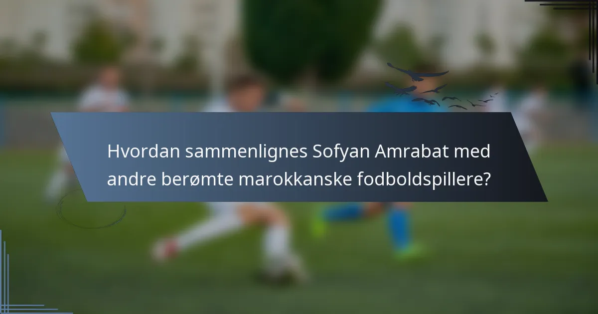 Hvordan sammenlignes Sofyan Amrabat med andre berømte marokkanske fodboldspillere?