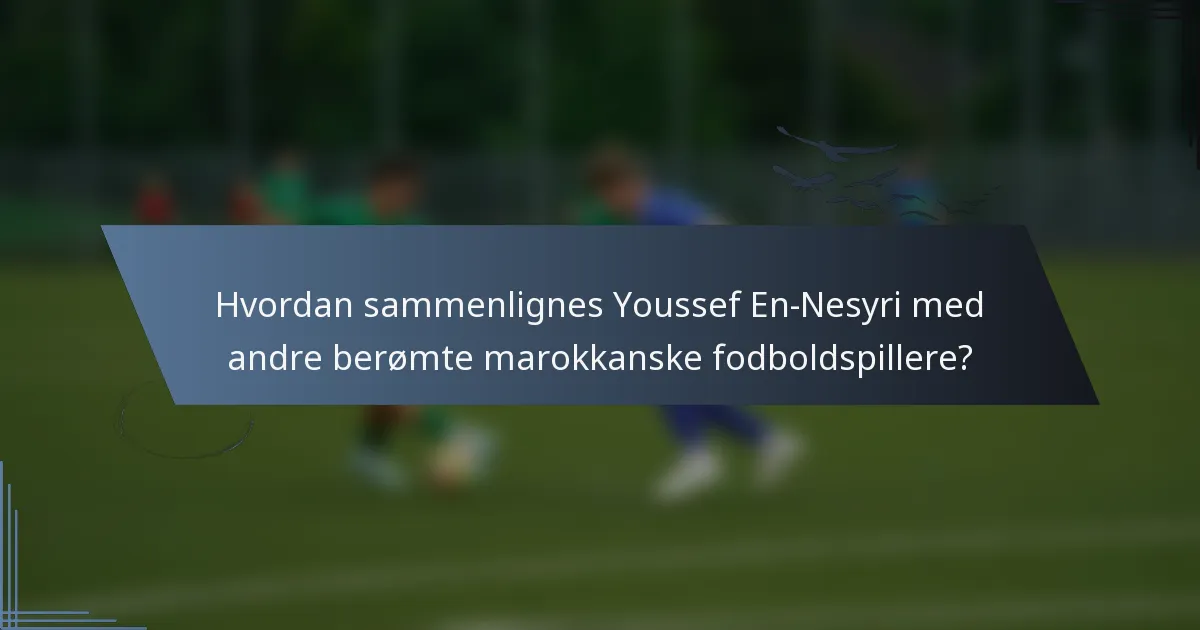 Hvordan sammenlignes Youssef En-Nesyri med andre berømte marokkanske fodboldspillere?